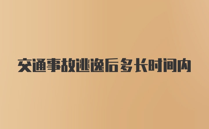 交通事故逃逸后多长时间内