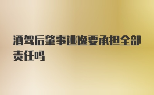 酒驾后肇事逃逸要承担全部责任吗