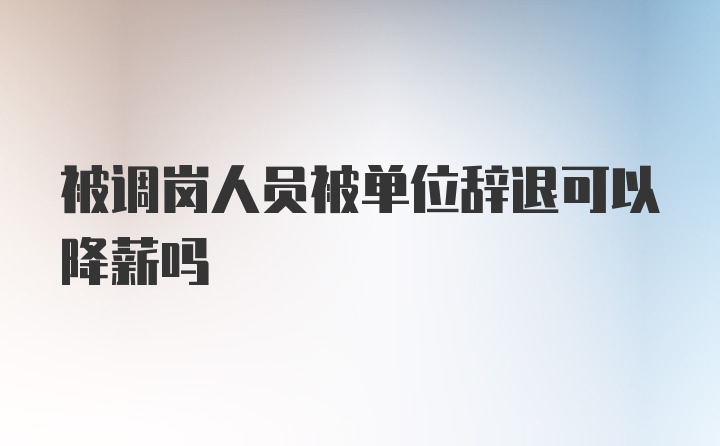 被调岗人员被单位辞退可以降薪吗