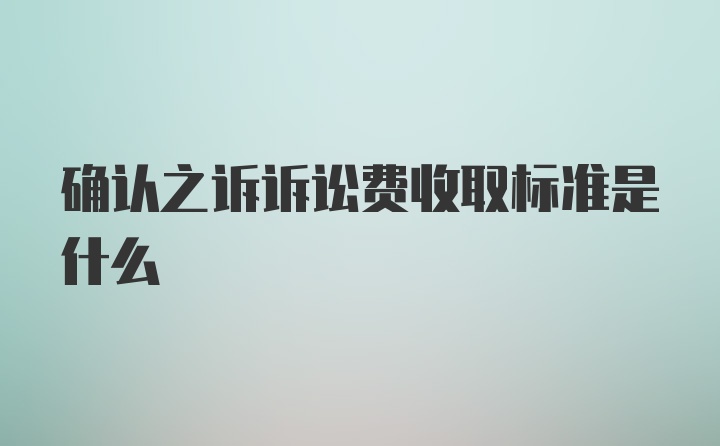 确认之诉诉讼费收取标准是什么