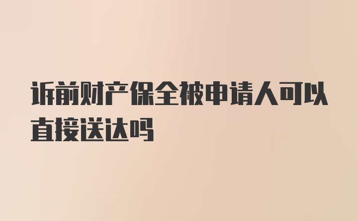 诉前财产保全被申请人可以直接送达吗