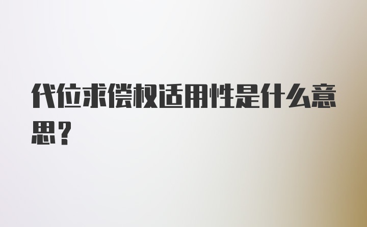 代位求偿权适用性是什么意思？