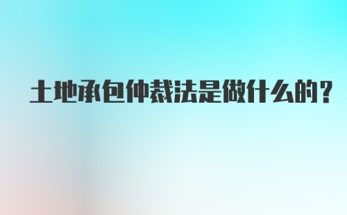 土地承包仲裁法是做什么的？