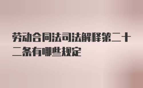 劳动合同法司法解释第二十二条有哪些规定