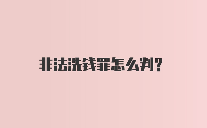 非法洗钱罪怎么判？