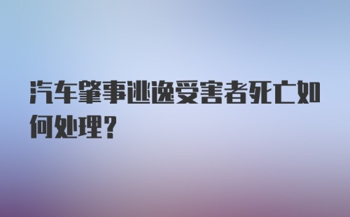 汽车肇事逃逸受害者死亡如何处理？