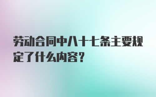 劳动合同中八十七条主要规定了什么内容？