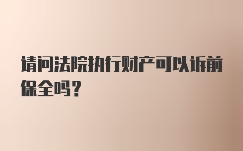 请问法院执行财产可以诉前保全吗？