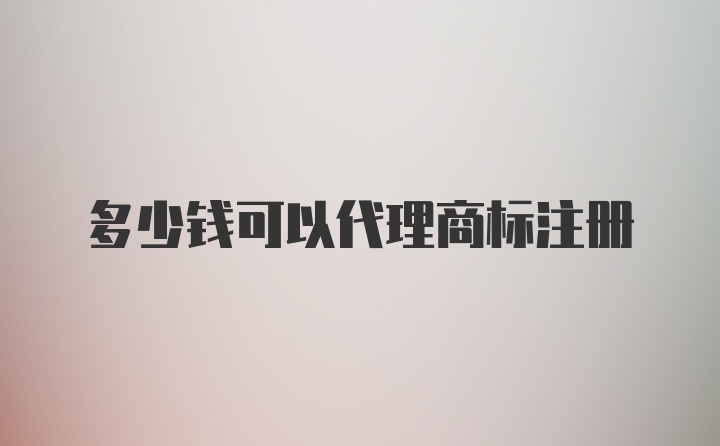 多少钱可以代理商标注册