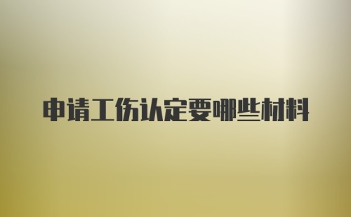 申请工伤认定要哪些材料