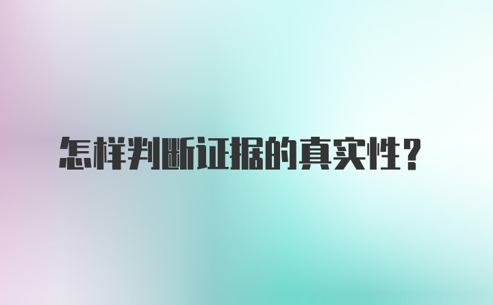 怎样判断证据的真实性?