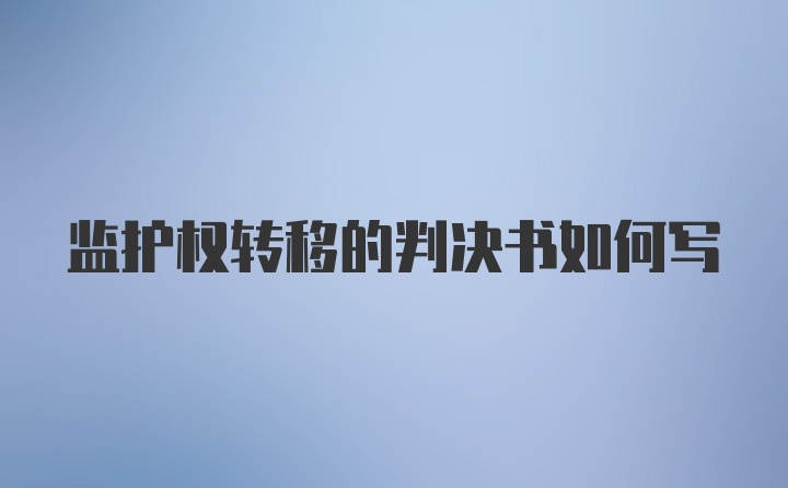 监护权转移的判决书如何写