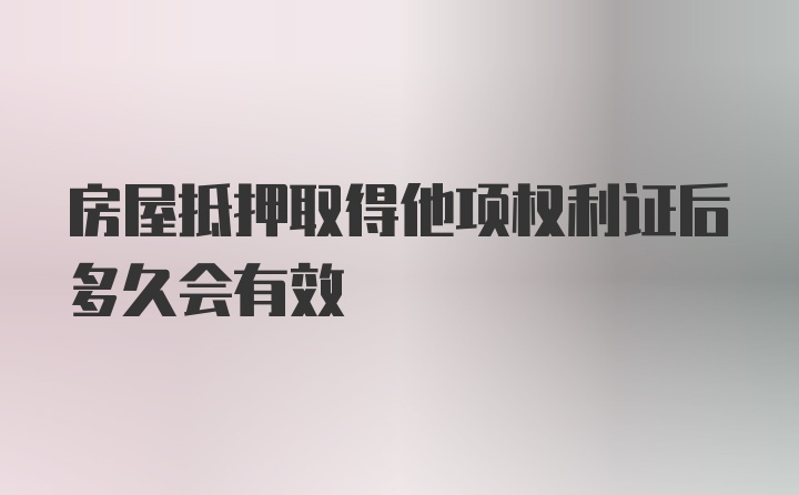 房屋抵押取得他项权利证后多久会有效