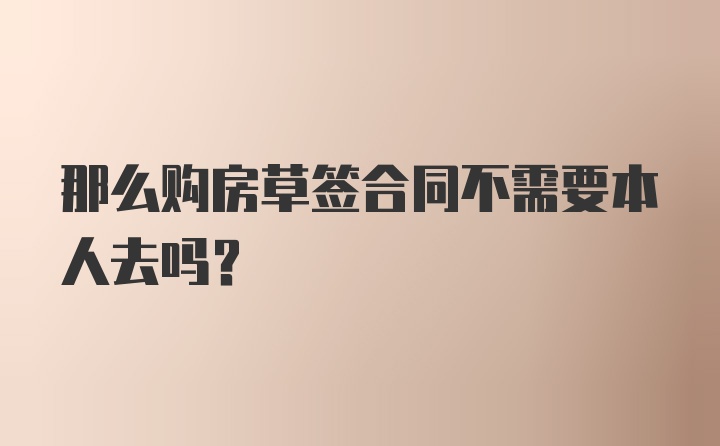 那么购房草签合同不需要本人去吗？