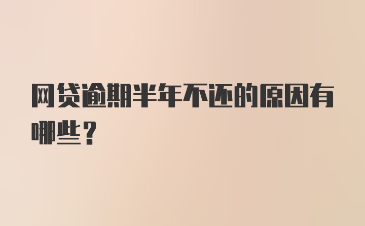 网贷逾期半年不还的原因有哪些？