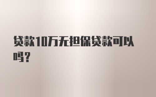 贷款10万无担保贷款可以吗？