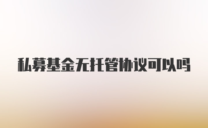 私募基金无托管协议可以吗