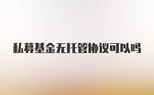 私募基金无托管协议可以吗