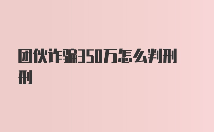 团伙诈骗350万怎么判刑刑