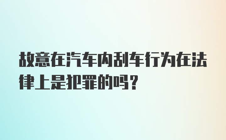 故意在汽车内刮车行为在法律上是犯罪的吗？