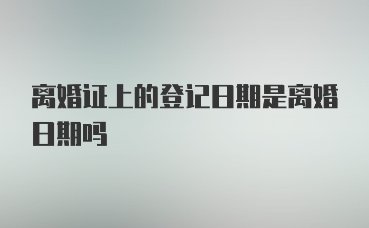 离婚证上的登记日期是离婚日期吗