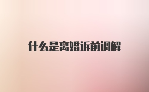 什么是离婚诉前调解