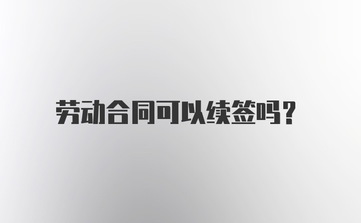 劳动合同可以续签吗？