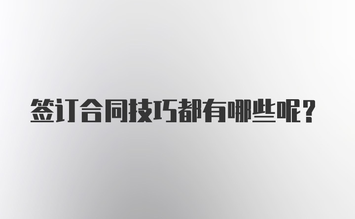 签订合同技巧都有哪些呢？