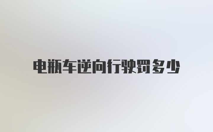 电瓶车逆向行驶罚多少