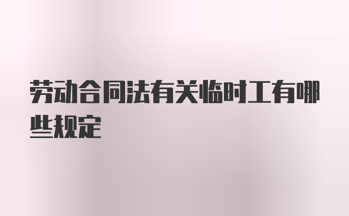 劳动合同法有关临时工有哪些规定