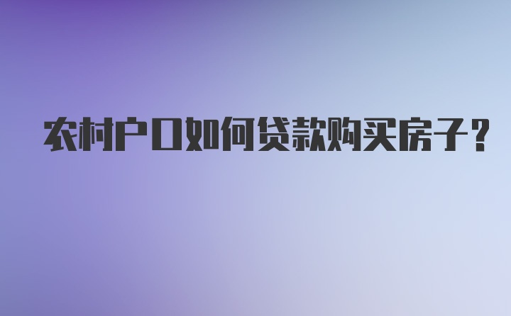 农村户口如何贷款购买房子？