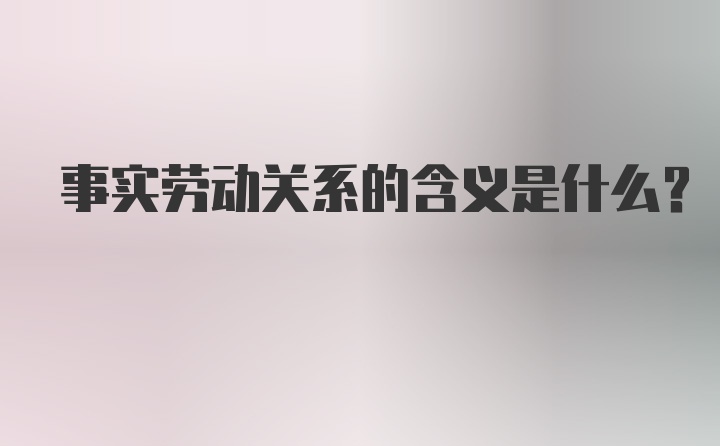 事实劳动关系的含义是什么？