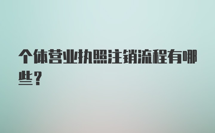 个体营业执照注销流程有哪些？