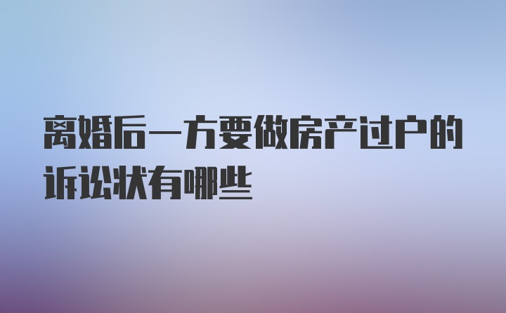 离婚后一方要做房产过户的诉讼状有哪些