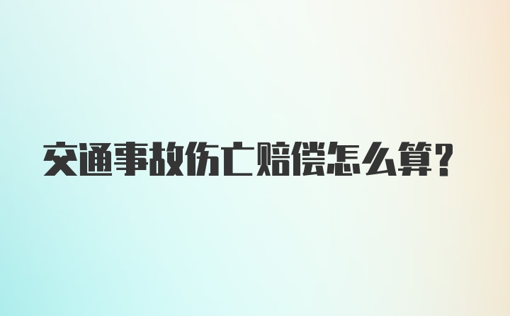 交通事故伤亡赔偿怎么算？