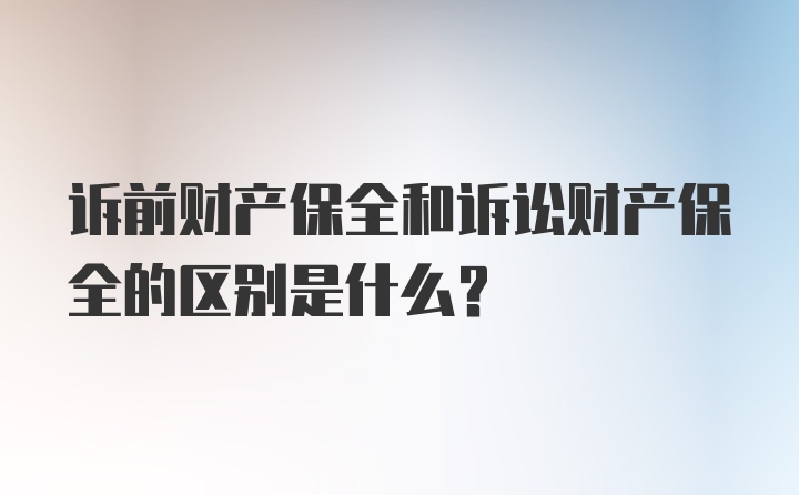 诉前财产保全和诉讼财产保全的区别是什么？