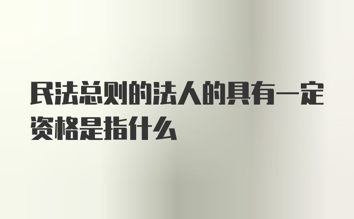 民法总则的法人的具有一定资格是指什么