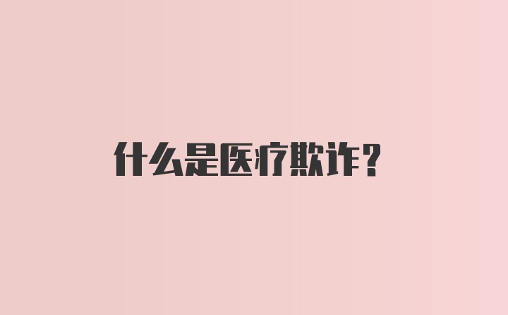 什么是医疗欺诈？