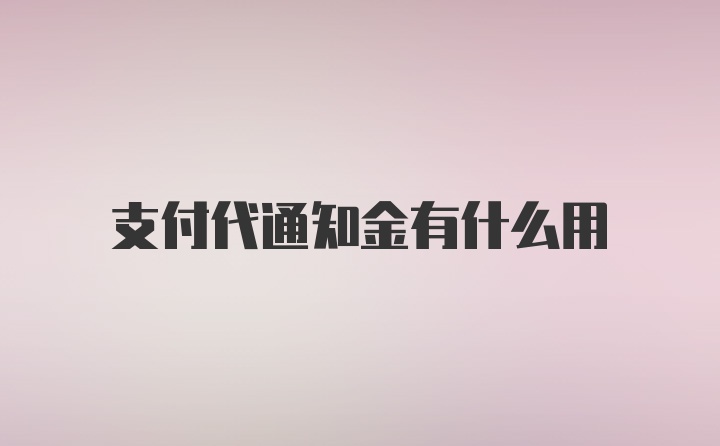 支付代通知金有什么用