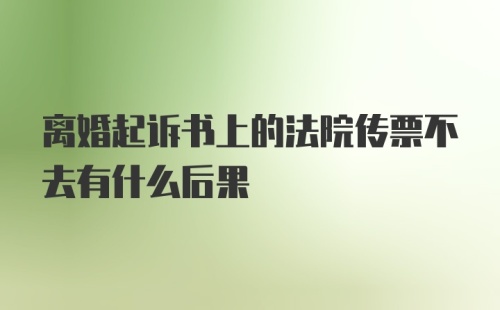 离婚起诉书上的法院传票不去有什么后果