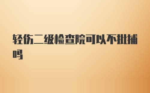 轻伤二级检查院可以不批捕吗