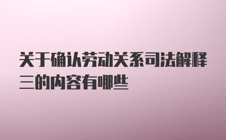 关于确认劳动关系司法解释三的内容有哪些