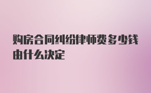 购房合同纠纷律师费多少钱由什么决定