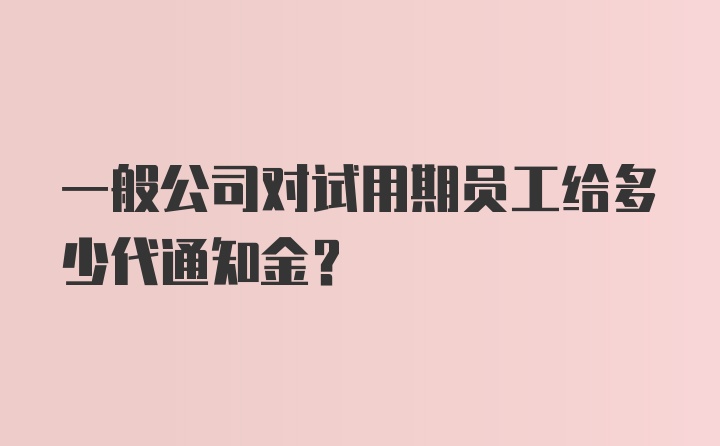 一般公司对试用期员工给多少代通知金？