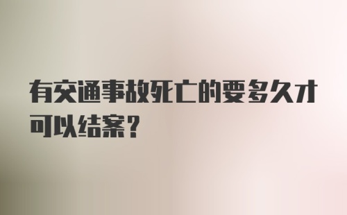 有交通事故死亡的要多久才可以结案？