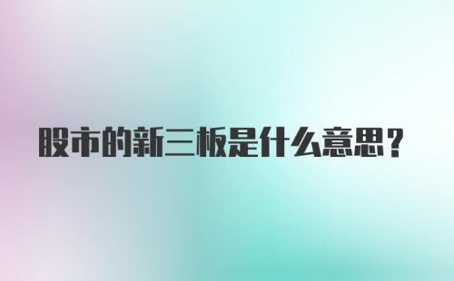 股市的新三板是什么意思？