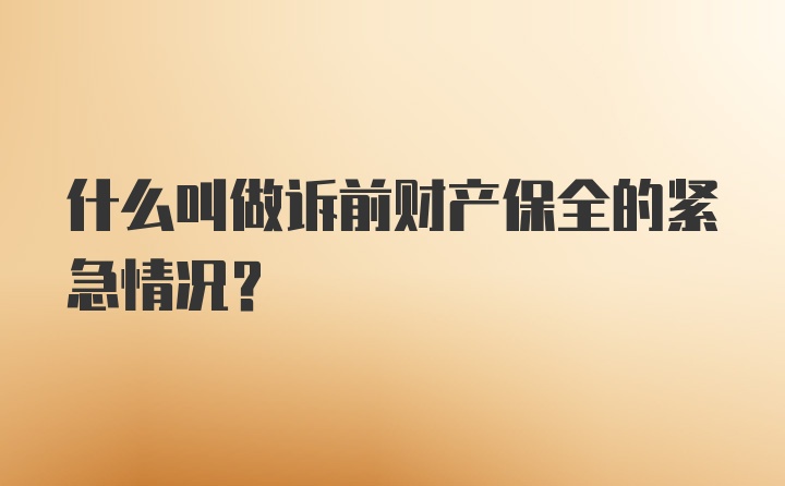 什么叫做诉前财产保全的紧急情况？