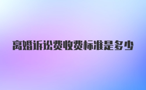 离婚诉讼费收费标准是多少