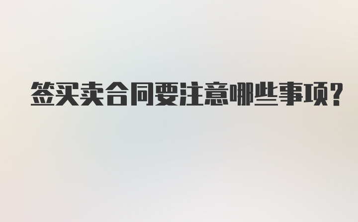 签买卖合同要注意哪些事项？