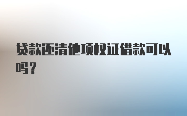 贷款还清他项权证借款可以吗?